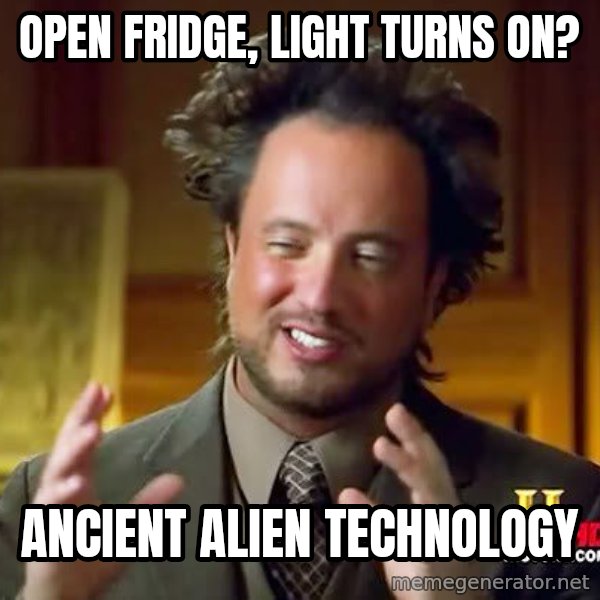 Ancient Aliens meme: open fridge, light turns on? / ancient alien technology