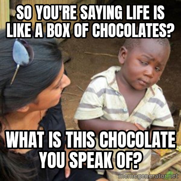 Skeptical 3rd World Kid meme: So you're saying life is like a box of chocolates? / what is this chocolate you speak of?