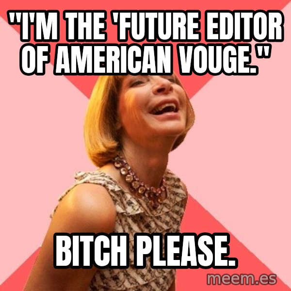Amused Anna Wintour meme: "I'M THE 'FUTURE EDITOR OF AMErICAN VOUGE." / BITCH PLEASE.