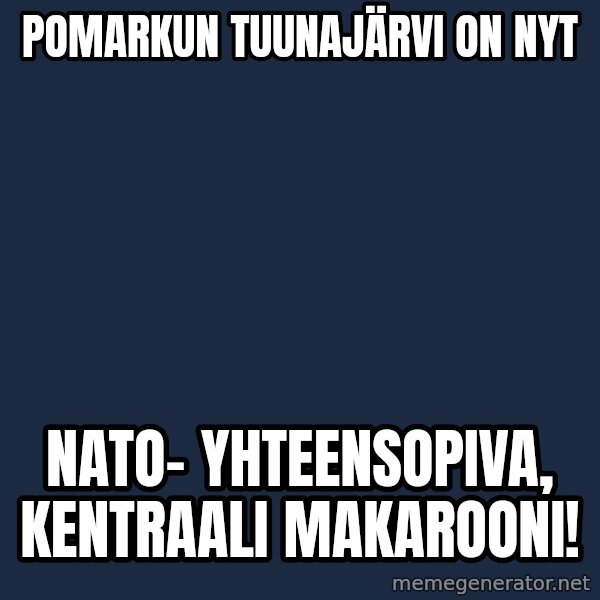 Katainen Perkele meme: Pomarkun   Tuunajärvi  on  nyt / NATO-   yhteensopiva,    kentraali   Makarooni!