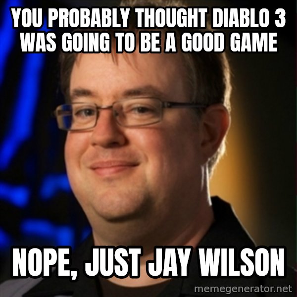 Jay Wilson Diablo 3 meme: You probably thought diablo 3 was going to be a good game / nope, just jay wilson