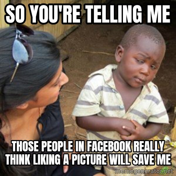 Skeptical 3rd World Kid meme: So you'RE Telling me / those people in facebook really think liking a picture will save me