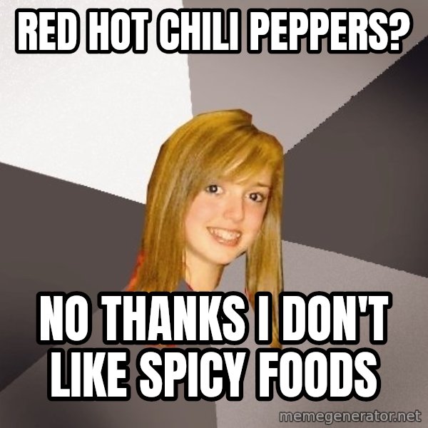 Musically Oblivious 8th Grader meme: RED HOT CHILI PEPPERS? / No thanks I don't like spicy foods