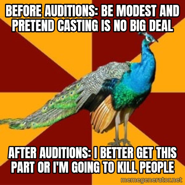 Thespian Peacock meme: Before auditions: Be Modest and pretend casting is no big deal / After auditions: I BETTER GET THIS PART OR I'M GOING TO KILL PEOPLE