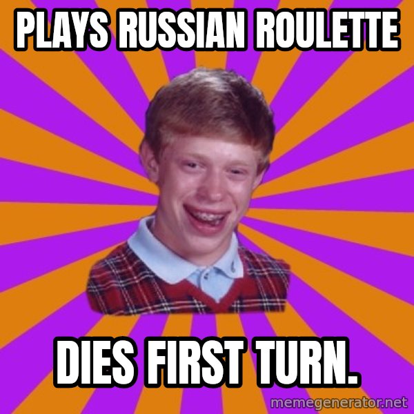 Unlucky Brian Strikes Again meme: Plays Russian roulette / DIes first turn.