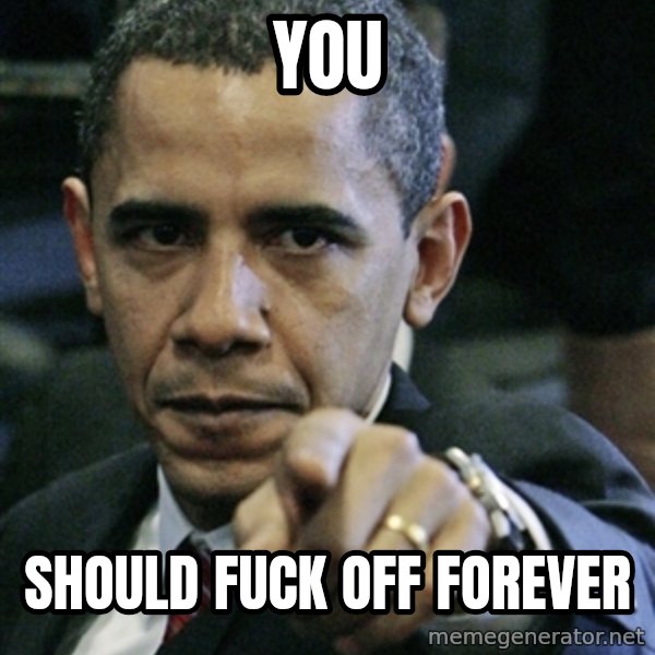 Pissed off Obama meme: YOU / should fuck off forever