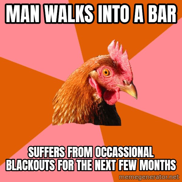 Anti Joke Chicken meme: man walks into a bar / suffers from occassional blackouts for the next few months