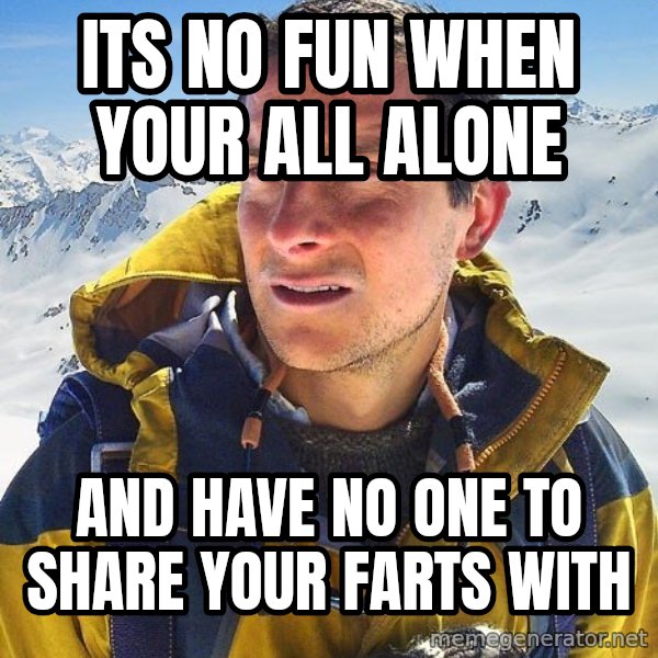 Bear Grylls Loneliness meme: its no fun when your all alone / and have no one to share your farts with