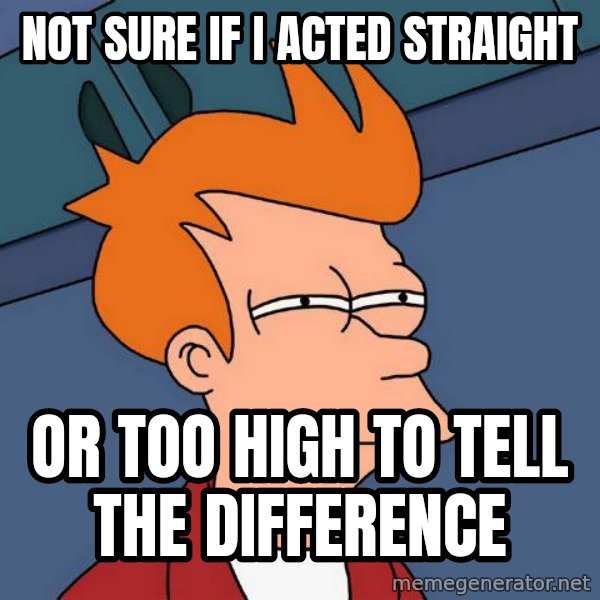 Futurama Fry meme: not sure if i acted straight / or too high to tell the difference