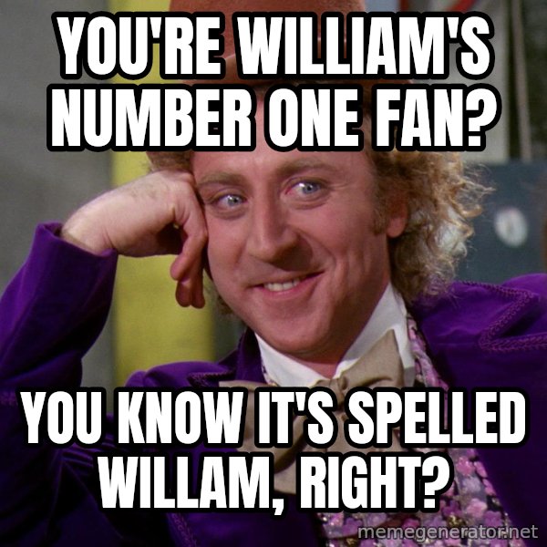 Willywonka meme: YOU'RE WILLIAM'S NUMBER ONE FAN? / YOU KNOW IT'S SPELLED WILLAM, RIGHT?