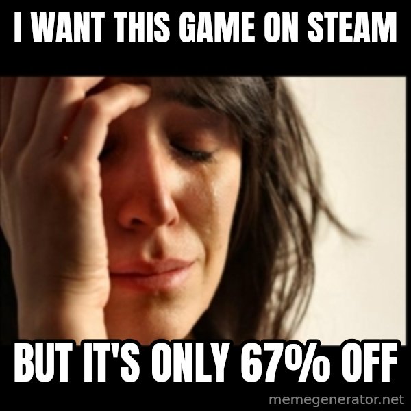 First World Problems meme: I want this game on steam / but it's only 67% off