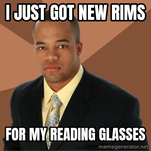 Successful Black Man meme: i just got new rims / for my reading glasses