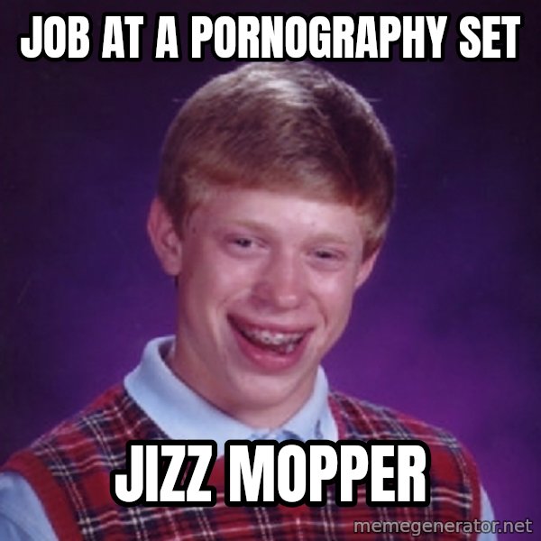 Bad Luck Brian Meme meme: JOB AT A PORNOGRAPHY SET / JIZZ MOPPER