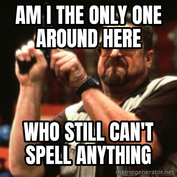 Big Lebowski meme: Am I the only one around here / Who still can't spell anything