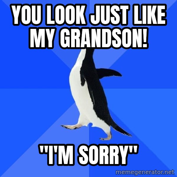 Socially Awkward Penguin meme: YOU LOOK JUST LIKE MY GRANDSON! / "i'M SORRY"