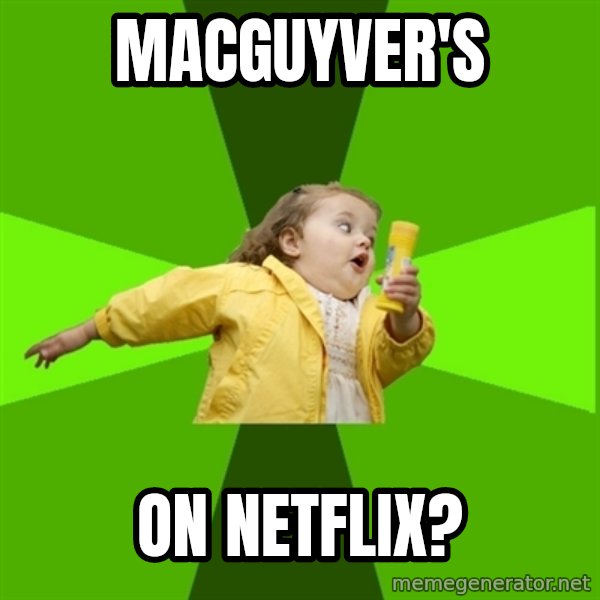 Chubby Bubbles Girl meme: MacGuyver's / on NETFLIX?