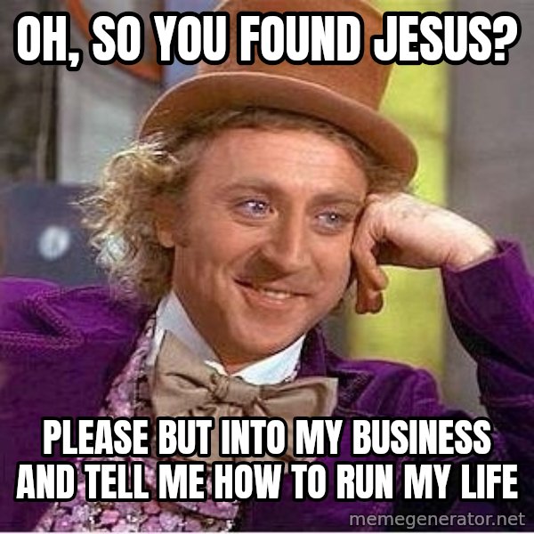 Willywonka meme: oh, so you found jesus? / please but into my business and tell me how to run my life