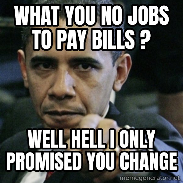 Pissed off Obama meme: wHAT YOU NO JOBS TO PAY BILLS ? / WELL HELL i ONLY PROMISED YOU CHANGE