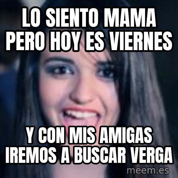 Creepy Rebecca Black meme: lo  siento  mama pero  hoy es  viernes / y con  mis  amigas iremos a  buscar verga
