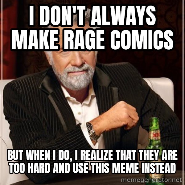 The Most Interesting Man In The World meme: I don't always make rage comics / But when i do, i realize that they are too hard and use this meme instead