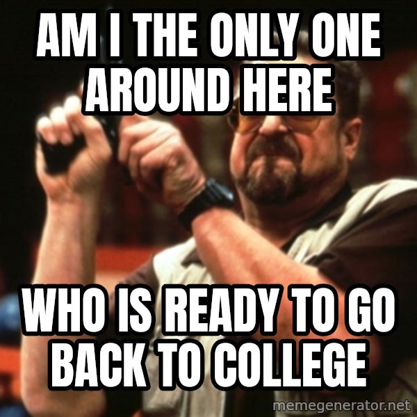 Big Lebowski meme: am i the only one around here / who is ready to go back to college