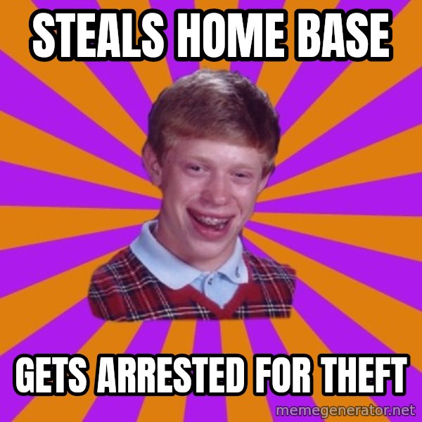 Unlucky Brian Strikes Again meme: Steals home base / gets arrested for theft