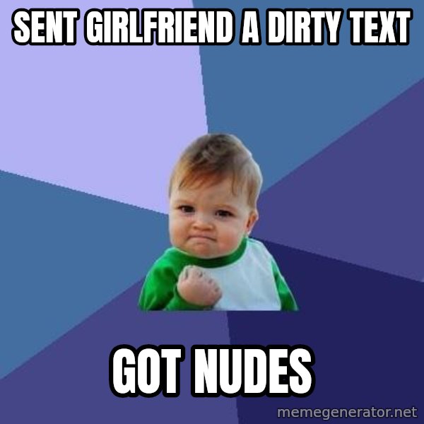 Success Kid meme: sENT GIRLFRIEND A DIRTY TEXT / GOT NUDES