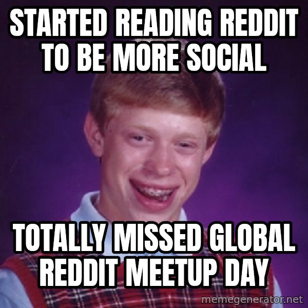 Bad Luck Brian Meme meme: started reading reddit to be more social / totally missed global reddit meetup day