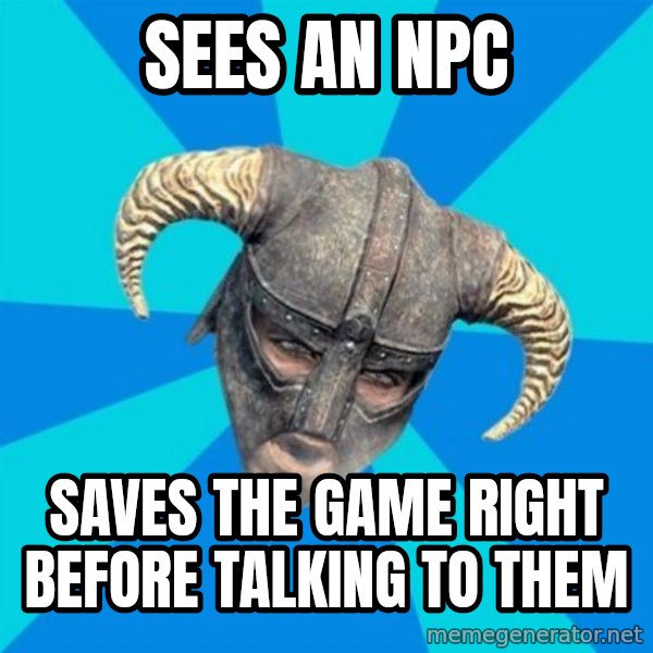 skyrim stan meme: SEES AN NPC / SAVES THE GAME RIGHT BEFORE TALKING TO THEM
