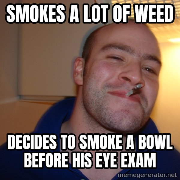 Good Guy Greg meme: smokes a lot of weed / decides to smoke a bowl before his eye exam