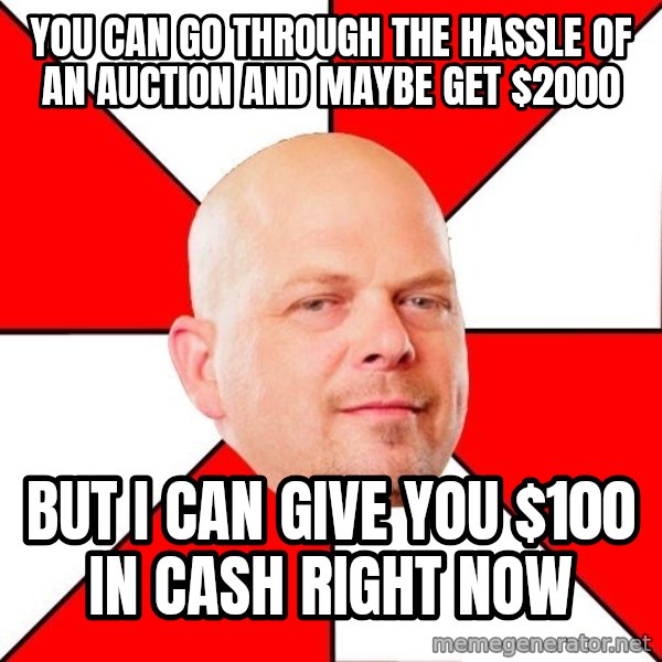 Pawn Stars meme: You can go through the hassle of an auction and maybe get $2000 / but I can give you $100 in cash right now
