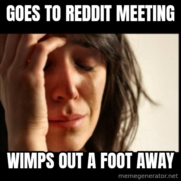 First World Problems meme: Goes to reddit meeting / wimps out a foot away