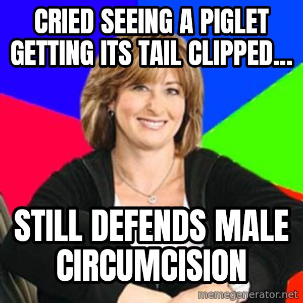 Sheltering Suburban Mom meme: Cried seeing a piglet getting its tail clipped... / still defends male circumcision