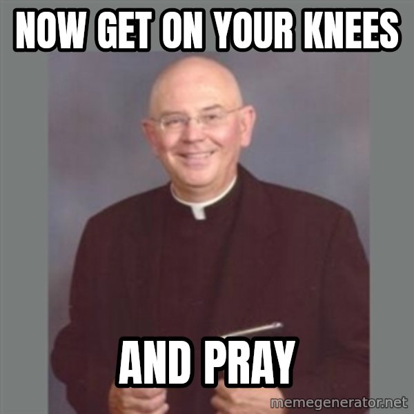 The Non-Molesting Priest meme: now get on your knees / and pray