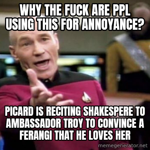 Picard Wtf meme: Why the fuck are ppl using this foR annoYance? / Picard is reciting Shakespere to ambassador Troy to convince a fERangi that he loves her