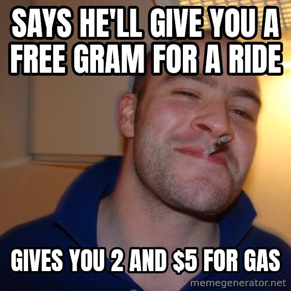 Good Guy Greg meme: says he'll give you a free gram for a ride / gives you 2 and $5 for gas