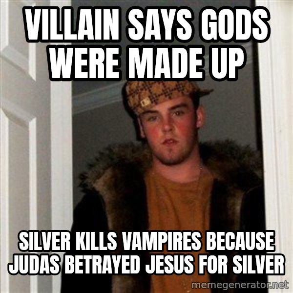 Scumbag Steve meme: Villain says gods were made up / silver kills vampires because judas betrayed jesus for silver