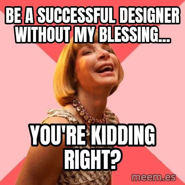 Amused Anna Wintour meme: be a successful designer without my blessing... / You're kidding right?
