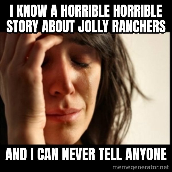 First World Problems meme: I KNOW A HORRIBLE HORRIBLE STORY ABOUT JOLLY RANCHERS / AND I CAN NEVER TELL ANYONE