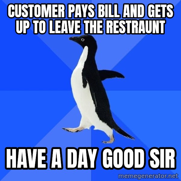 Socially Awkward Penguin meme: Customer Pays bill and gets up to leave the restraunt / Have a day good Sir