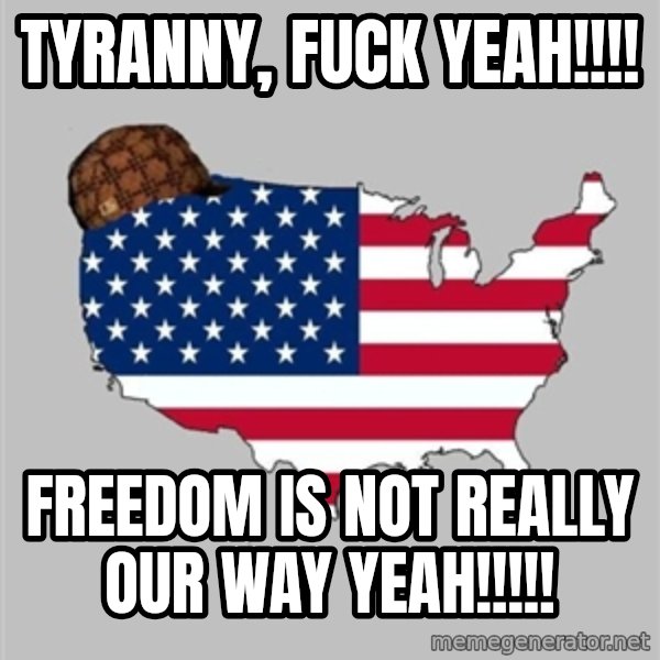 Scumbag America2 meme: tyranny, fuck yeah!!!! / freedom is not really our way yeah!!!!!
