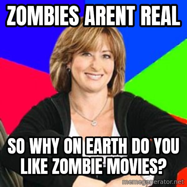 Sheltering Suburban Mom meme: zombies arent real / so why on earth do you like zombie movies?
