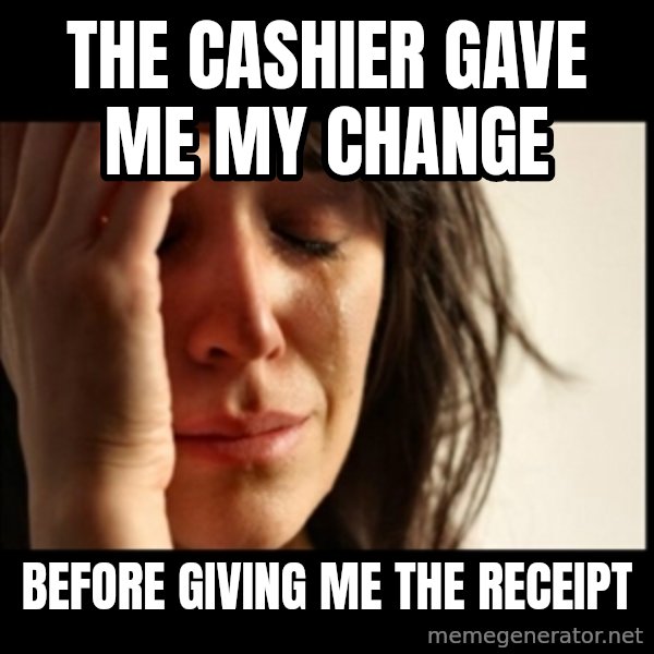 First World Problems meme: The cashier gave me my change / before giving me the receipt