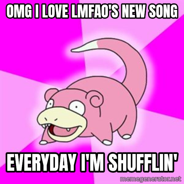 Slowpoke meme: OMG I LOVE LMFAO'S NEW SONG / EVERYDAY I'M SHUFFLIN'