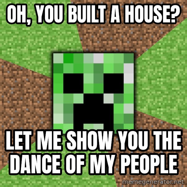 Minecraft Creeper meme: Oh, you built a house? / Let me show you the dance of my people