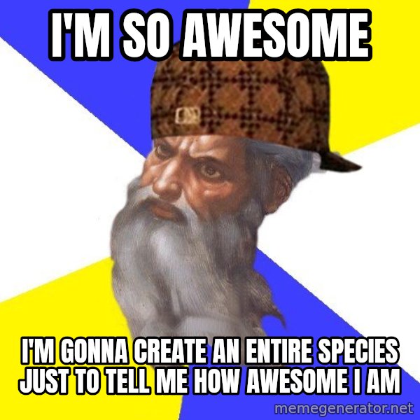 Scumbag God meme: i'm so awesome / i'm gonna create an entire species just to tell me how awesome i am