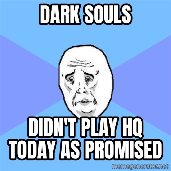 Okay Guy meme: Dark souls / didn't play hq today as promised