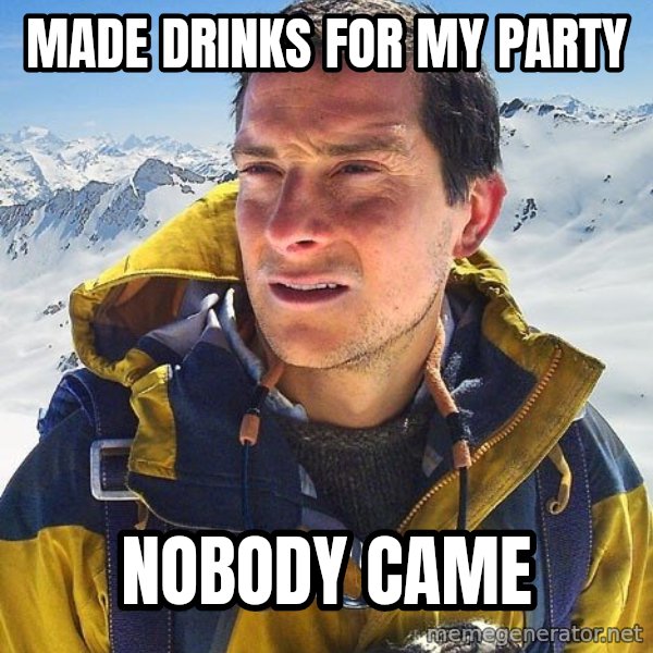 Bear Grylls Loneliness meme: Made drinks for my Party / Nobody Came