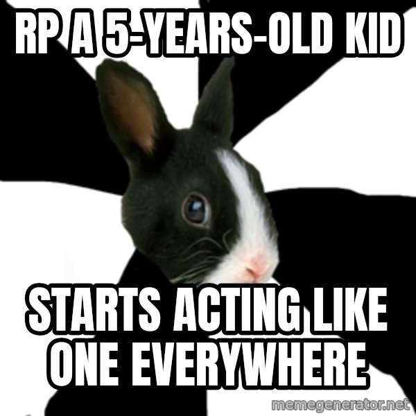 Roleplaying Rabbit meme: RP a 5-years-old kid / starts acting like one everywhere