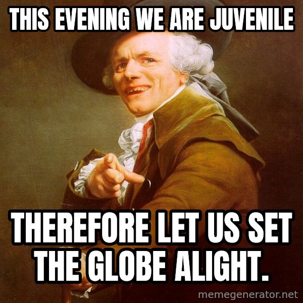 Joseph Ducreux meme: this evening we are juvenile / therefore let us set the globe alight.